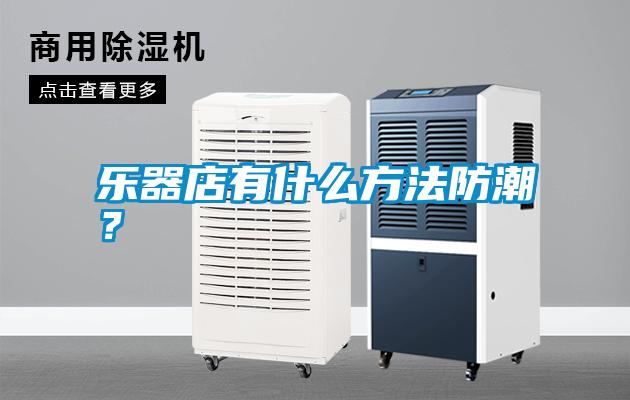 樂器店有什么方法防潮？