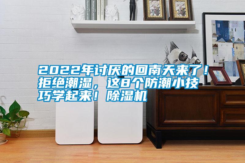 2022年討厭的回南天來了！拒絕潮濕，這8個(gè)防潮小技巧學(xué)起來！除濕機(jī)