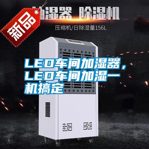 LED車間加濕器，LED車間加濕一機(jī)搞定