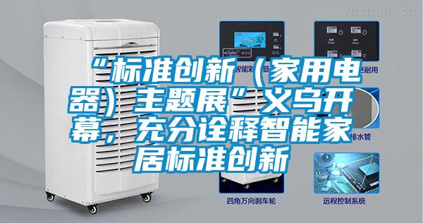 “標準創新（家用電器）主題展”義烏開幕，充分詮釋智能家居標準創新