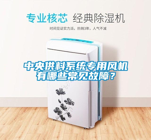 中央供料系統(tǒng)專用風(fēng)機(jī)有哪些常見(jiàn)故障？