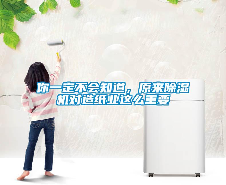 你一定不會(huì)知道，原來除濕機(jī)對造紙業(yè)這么重要
