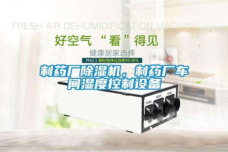 制藥廠除濕機(jī)，制藥廠車(chē)間濕度控制設(shè)備
