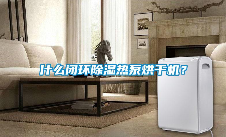 什么閉環(huán)除濕熱泵烘干機(jī)？