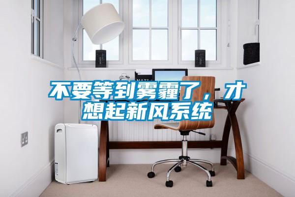 不要等到霧霾了，才想起新風系統