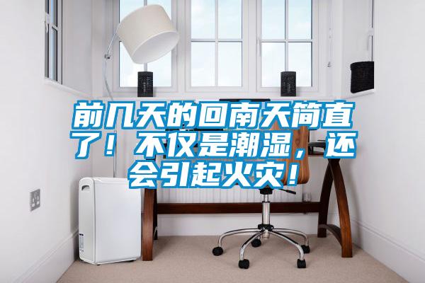 前幾天的回南天簡(jiǎn)直了！不僅是潮濕，還會(huì)引起火災(zāi)！