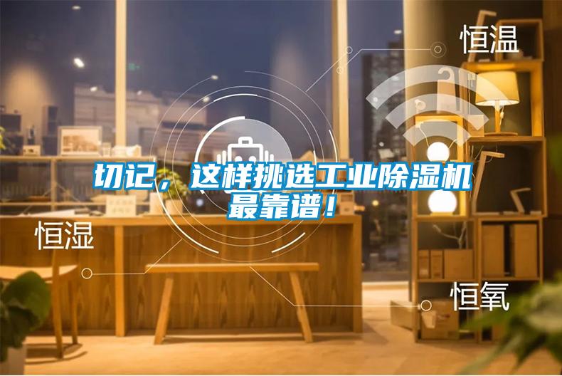 切記，這樣挑選工業(yè)除濕機最靠譜！