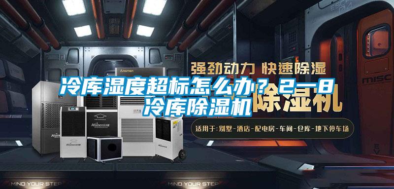 冷庫濕度超標怎么辦？2一8℃冷庫除濕機