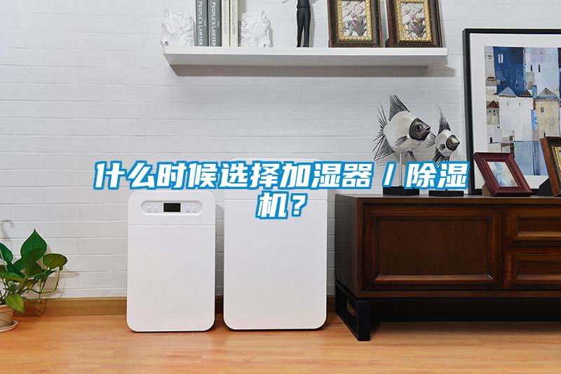 什么時候選擇加濕器／除濕機？