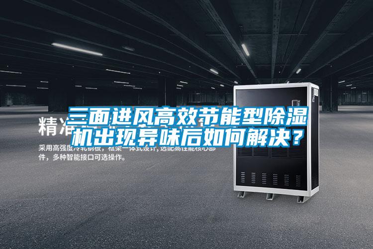三面進風高效節能型除濕機出現異味后如何解決？