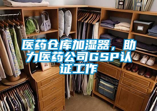 醫藥倉庫加濕器，助力醫藥公司GSP認證工作