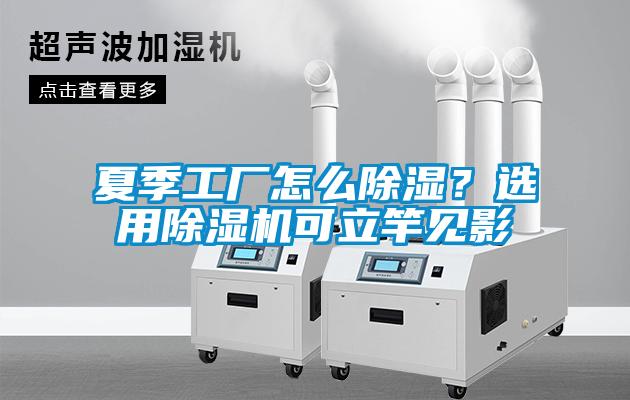 夏季工廠怎么除濕？選用除濕機(jī)可立竿見(jiàn)影