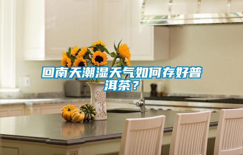 回南天潮濕天氣如何存好普洱茶？