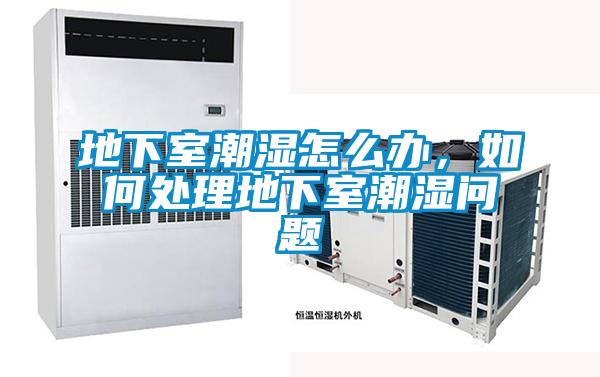 地下室潮濕怎么辦，如何處理地下室潮濕問題