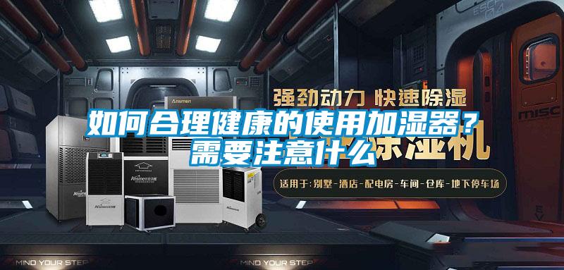 如何合理健康的使用加濕器？需要注意什么