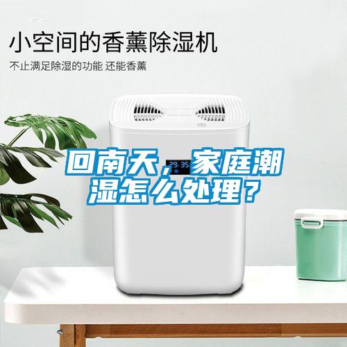 回南天，家庭潮濕怎么處理？