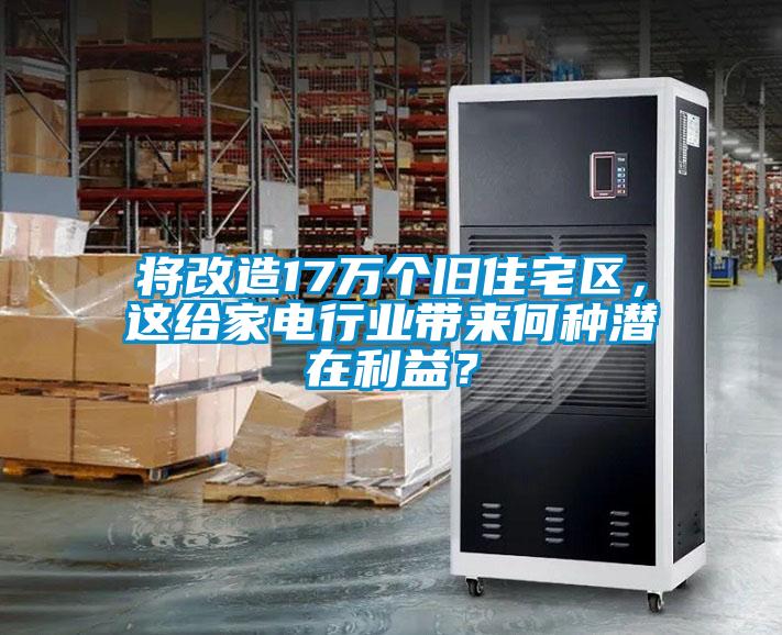 將改造17萬個舊住宅區，這給家電行業帶來何種潛在利益？