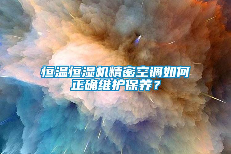 恒溫恒濕機精密空調如何正確維護保養(yǎng)？