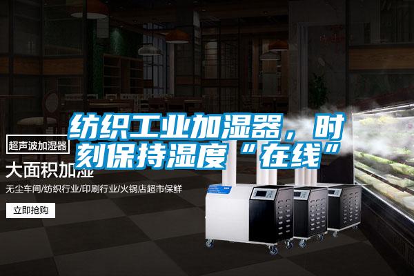 紡織工業(yè)加濕器，時(shí)刻保持濕度“在線”