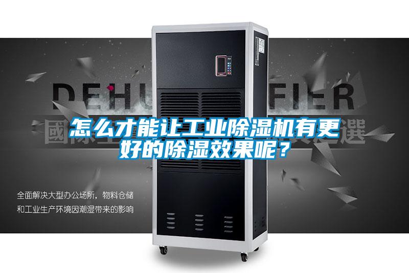 怎么才能讓工業除濕機有更好的除濕效果呢？