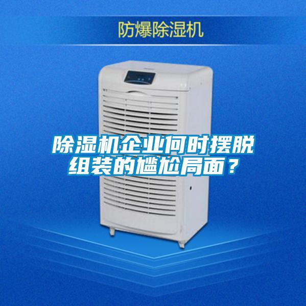 除濕機(jī)企業(yè)何時(shí)擺脫組裝的尷尬局面?