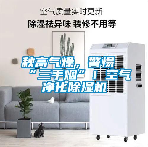 秋高氣燥,警惕“三手煙”!空氣凈化除濕機(jī)