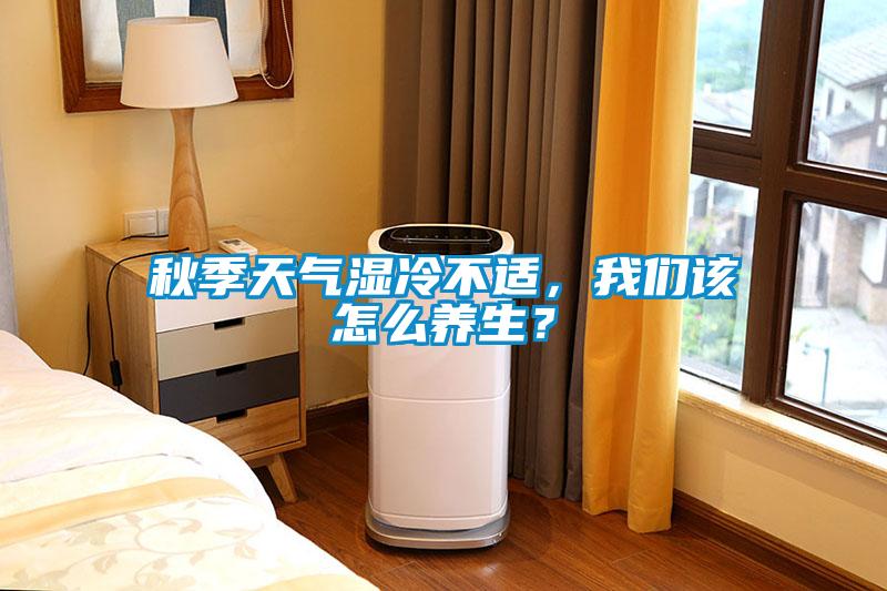 秋季天氣濕冷不適，我們該怎么養生？
