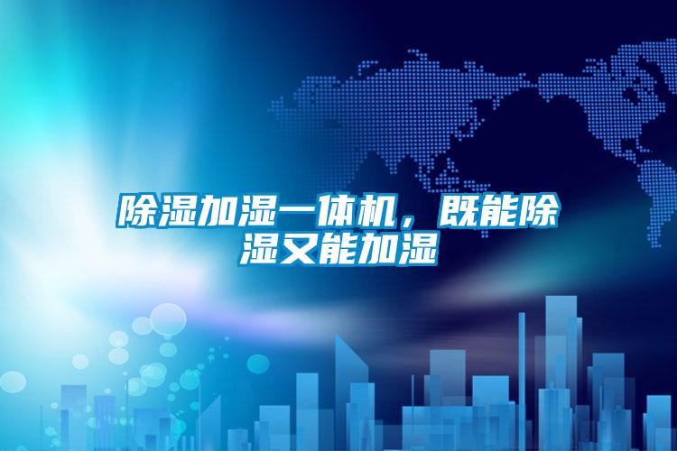 除濕加濕一體機,既能除濕又能加濕