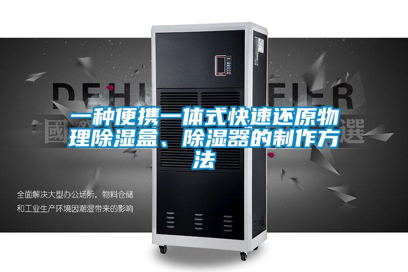 一種便攜一體式快速還原物理除濕盒、除濕器的制作方法