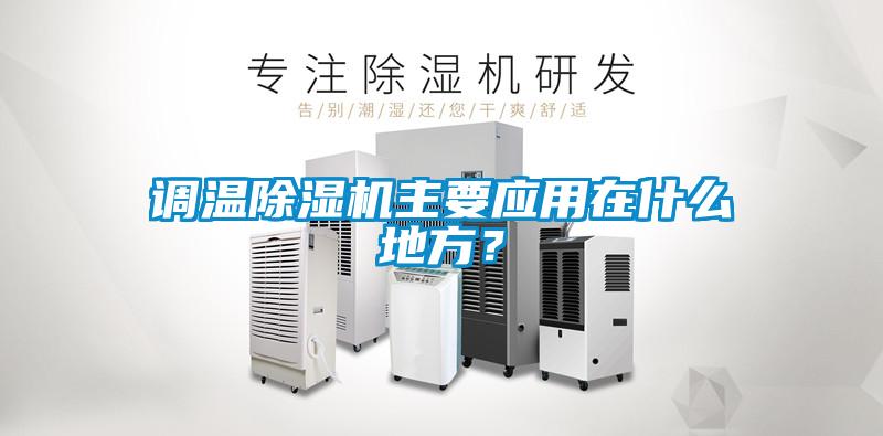 調(diào)溫除濕機(jī)主要應(yīng)用在什么地方?