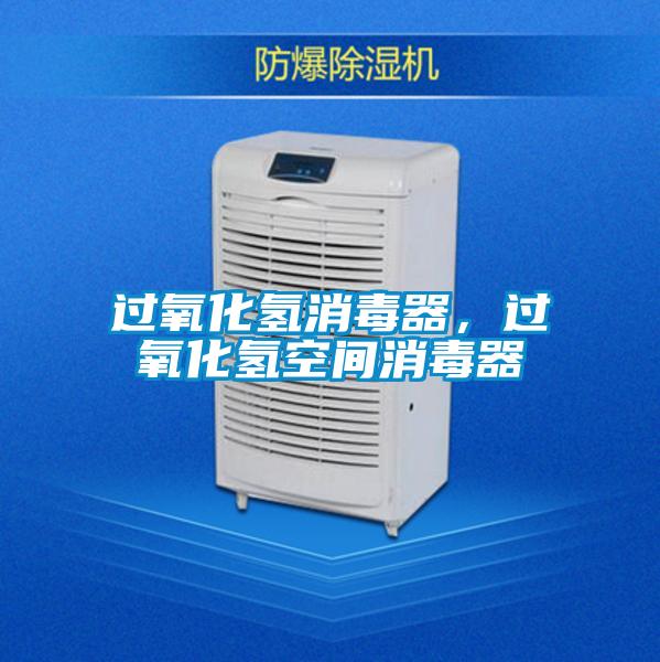 過氧化氫消毒器，過氧化氫空間消毒器