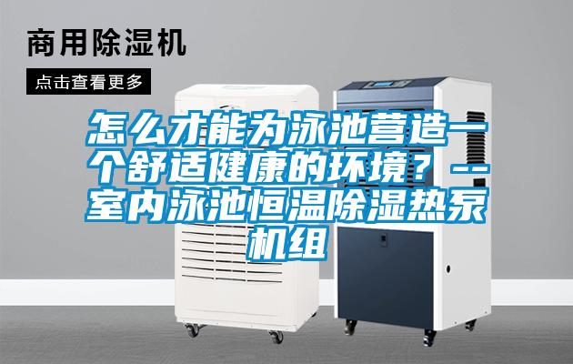 怎么才能為泳池營造一個舒適健康的環境？--室內泳池恒溫除濕熱泵機組