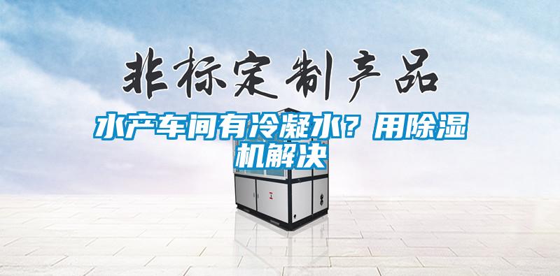 水產車間有冷凝水?用除濕機解決