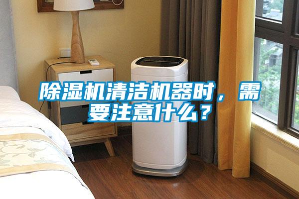 除濕機清潔機器時，需要注意什么？