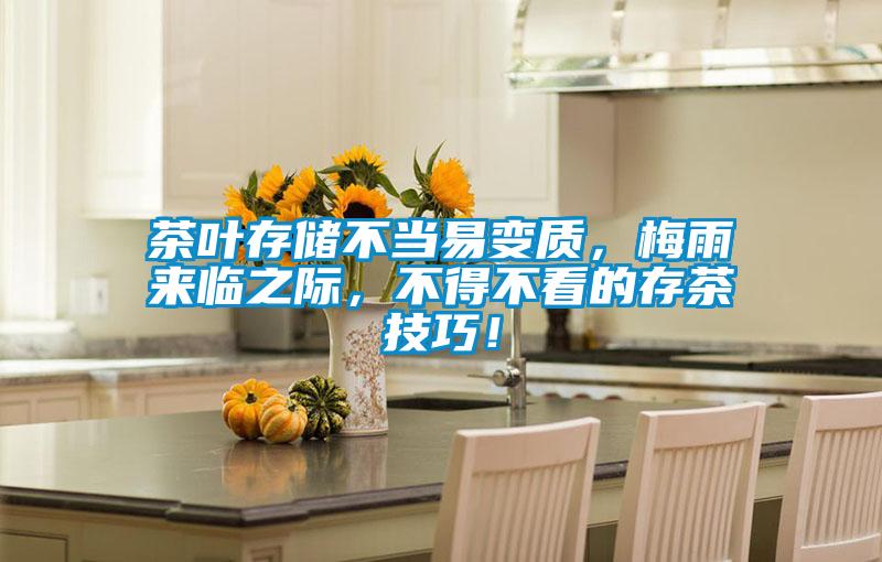 茶葉存儲不當易變質，梅雨來臨之際，不得不看的存茶技巧！