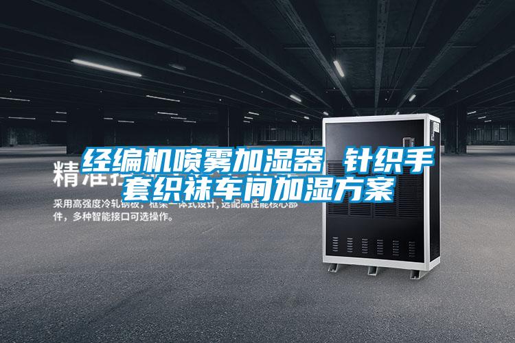 經(jīng)編機(jī)噴霧加濕器 針織手套織襪車(chē)間加濕方案