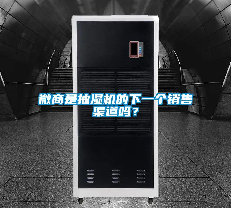 微商是抽濕機的下一個銷售渠道嗎？