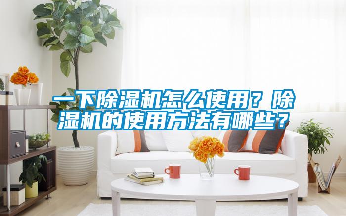 一下除濕機怎么使用？除濕機的使用方法有哪些？
