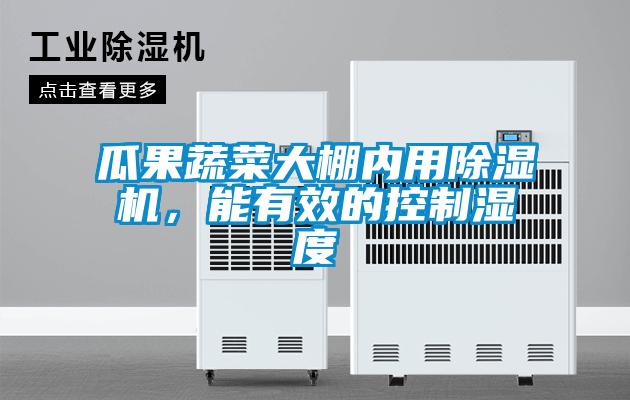瓜果蔬菜大棚內用除濕機,能有效的控制濕度