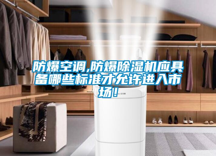 防爆空調,防爆除濕機應具備哪些標準才允許進入市場!