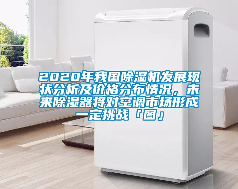 2020年我國除濕機(jī)發(fā)展現(xiàn)狀分析及價格分布情況，未來除濕器將對空調(diào)市場形成一定挑戰(zhàn)「圖」