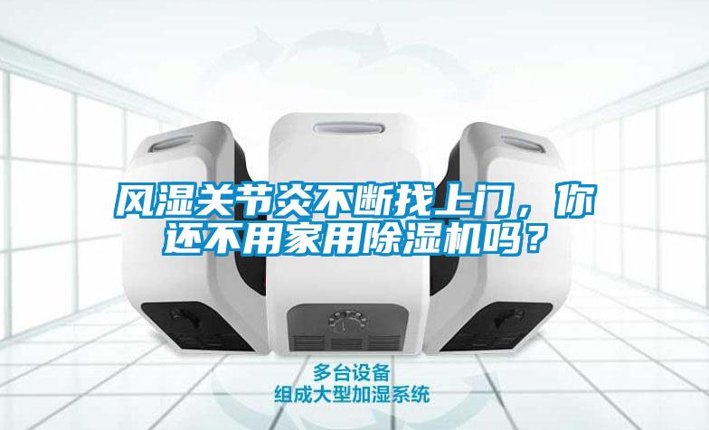 風(fēng)濕關(guān)節(jié)炎不斷找上門(mén)，你還不用家用除濕機(jī)嗎？