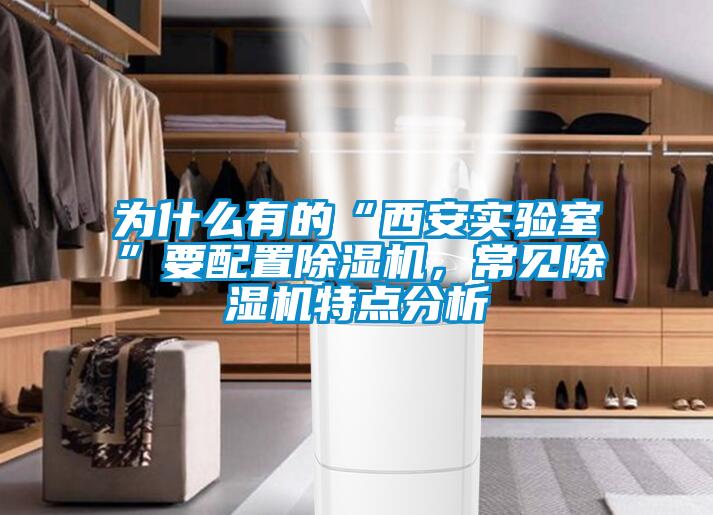 為什么有的“西安實驗室”要配置除濕機,常見除濕機特點分析