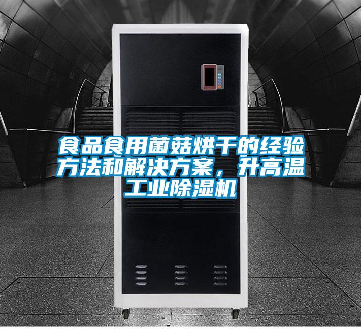 食品食用菌菇烘干的經驗方法和解決方案,升高溫工業除濕機