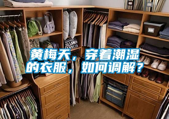 黃梅天，穿著潮濕的衣服，如何調(diào)解？