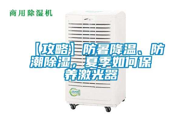 【攻略】防暑降溫、防潮除濕，夏季如何保養(yǎng)激光器