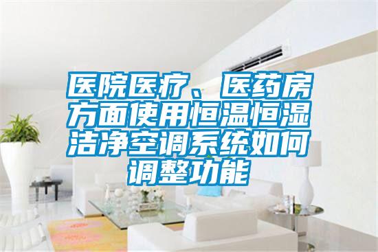 醫院醫療、醫藥房方面使用恒溫恒濕潔凈空調系統如何調整功能