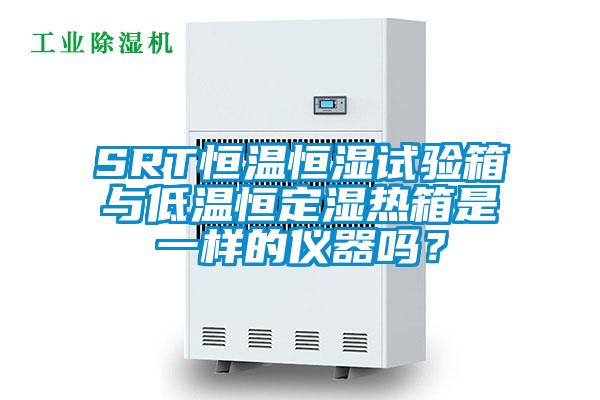 SRT恒溫恒濕試驗(yàn)箱與低溫恒定濕熱箱是一樣的儀器嗎？