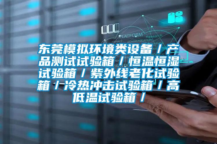 東莞模擬環(huán)境類設(shè)備/產(chǎn)品測試試驗箱/恒溫恒濕試驗箱/紫外線老化試驗箱/冷熱沖擊試驗箱/高低溫試驗箱/