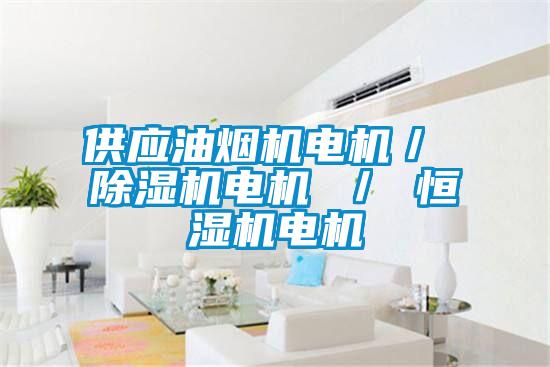 供應油煙機電機/ 除濕機電機 / 恒濕機電機